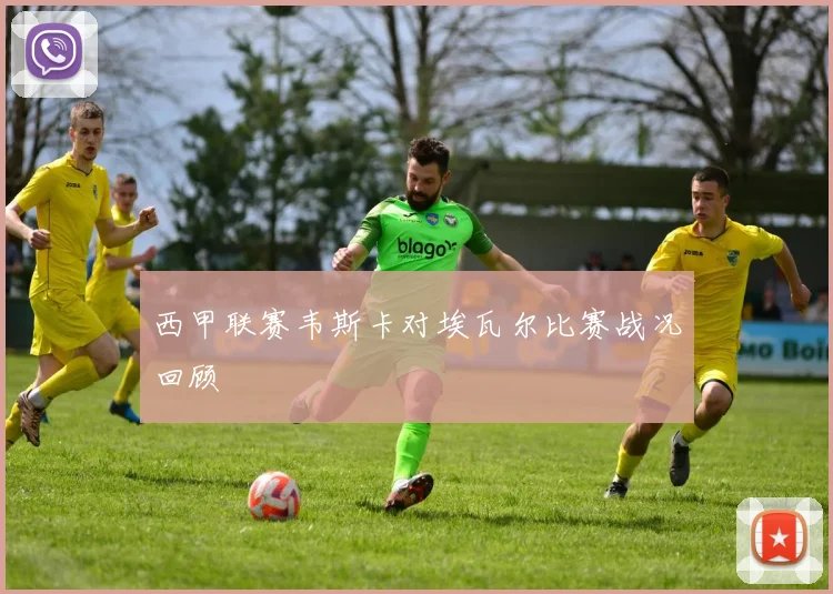 西甲联赛韦斯卡对埃瓦尔比赛战况回顾