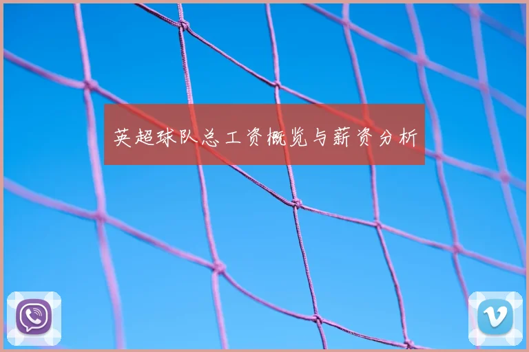 英超球队总工资概览与薪资分析