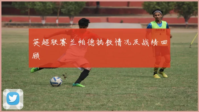 英超联赛兰帕德执教情况及战绩回顾