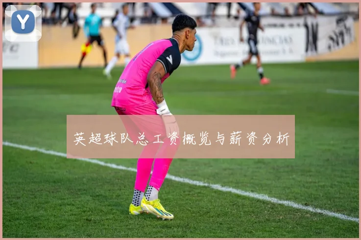 英超球队总工资概览与薪资分析