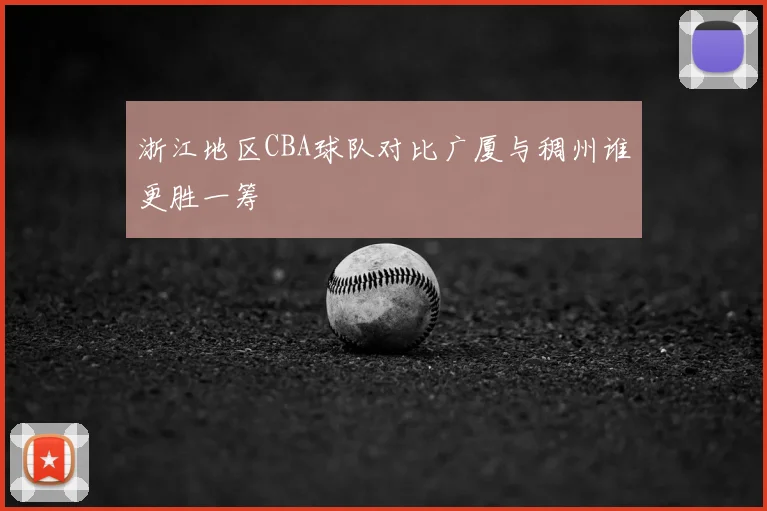 浙江地区CBA球队对比广厦与稠州谁更胜一筹