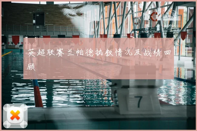 英超联赛兰帕德执教情况及战绩回顾