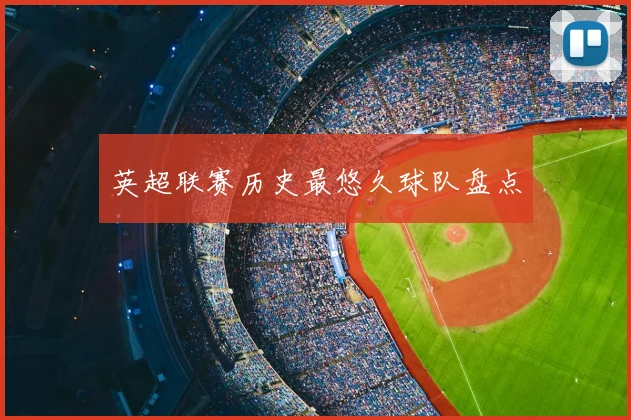 英超联赛历史最悠久球队盘点